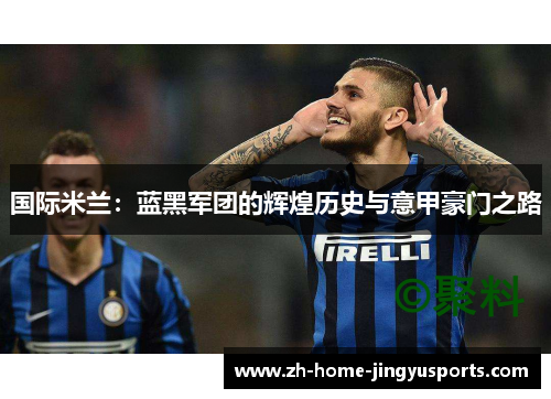 国际米兰：蓝黑军团的辉煌历史与意甲豪门之路
