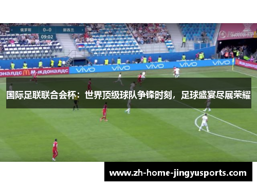 国际足联联合会杯：世界顶级球队争锋时刻，足球盛宴尽展荣耀