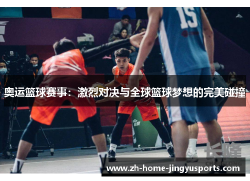 奥运篮球赛事：激烈对决与全球篮球梦想的完美碰撞