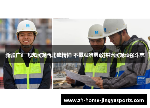 新疆广汇飞虎展现西北狼精神 不畏艰难勇敢拼搏展现顽强斗志