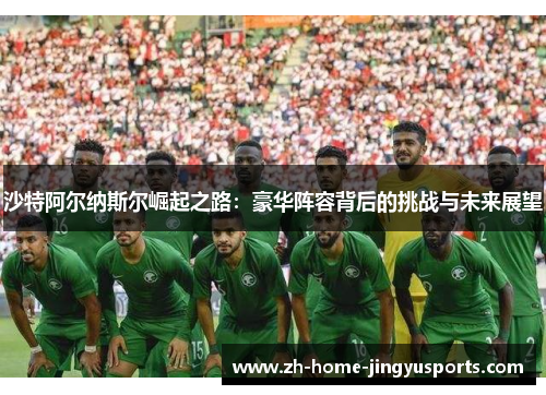 沙特阿尔纳斯尔崛起之路：豪华阵容背后的挑战与未来展望