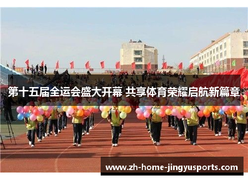 第十五届全运会盛大开幕 共享体育荣耀启航新篇章
