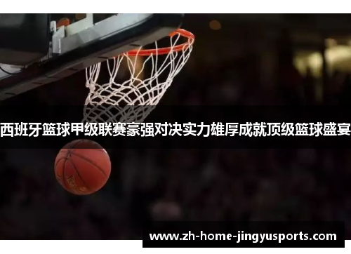 西班牙篮球甲级联赛豪强对决实力雄厚成就顶级篮球盛宴