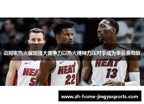 迈阿密热火展现强大竞争力以热火精神力压对手成为季后赛劲敌