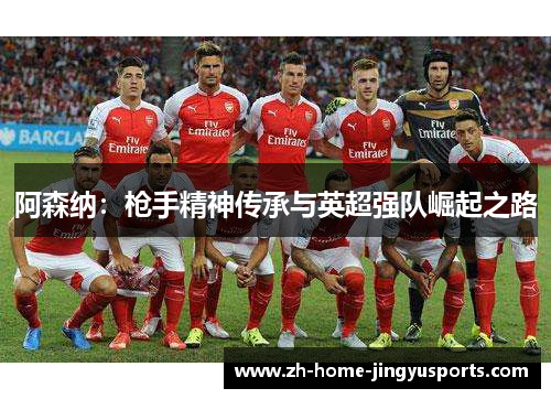 阿森纳：枪手精神传承与英超强队崛起之路