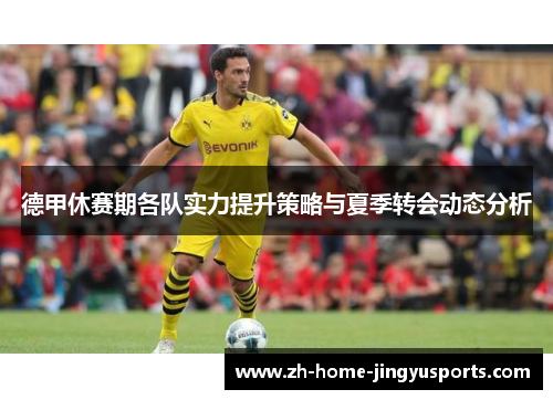 德甲休赛期各队实力提升策略与夏季转会动态分析