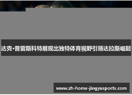 达克·普雷斯科特展现出独特体育视野引领达拉斯崛起