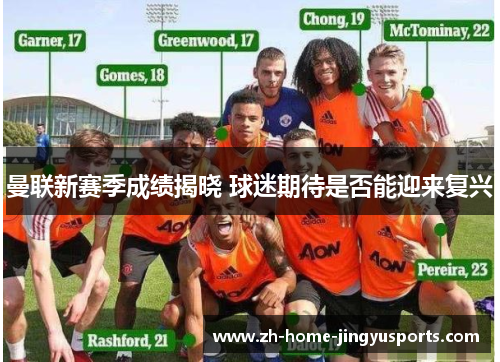 曼联新赛季成绩揭晓 球迷期待是否能迎来复兴
