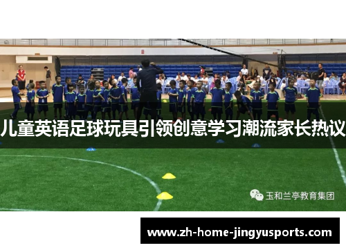 儿童英语足球玩具引领创意学习潮流家长热议