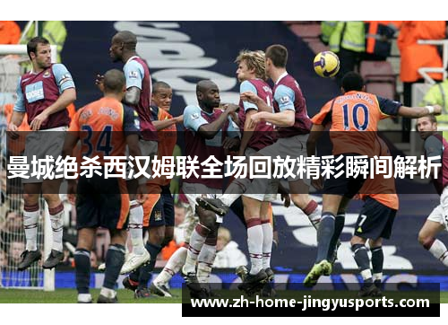 曼城绝杀西汉姆联全场回放精彩瞬间解析