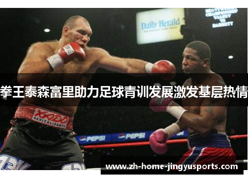 拳王泰森富里助力足球青训发展激发基层热情