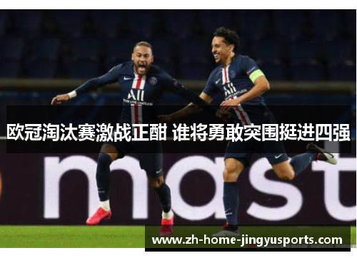 欧冠淘汰赛激战正酣 谁将勇敢突围挺进四强